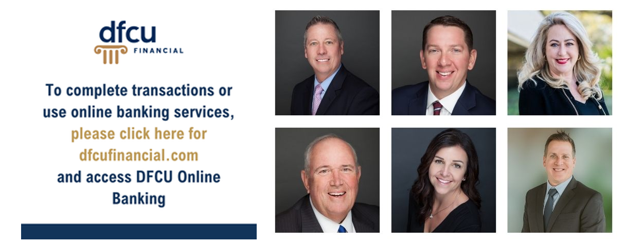 To complete transactions or
use online banking services, please click here for dfcufinancial.com and access DFCU Online Banking